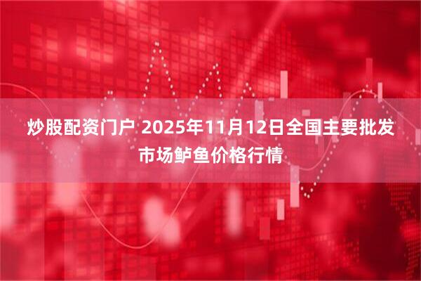 炒股配资门户 2025年11月12日全国主要批发市场鲈鱼价格行情
