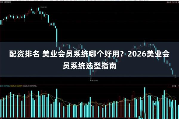 配资排名 美业会员系统哪个好用？2026美业会员系统选型指南