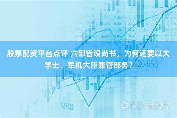 股票配资平台点评 六部皆设尚书，为何还要以大学士、军机大臣兼管部务？