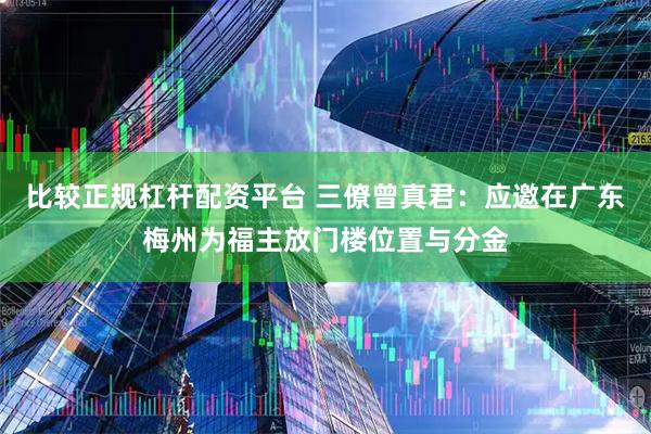 比较正规杠杆配资平台 三僚曾真君：应邀在广东梅州为福主放门楼位置与分金