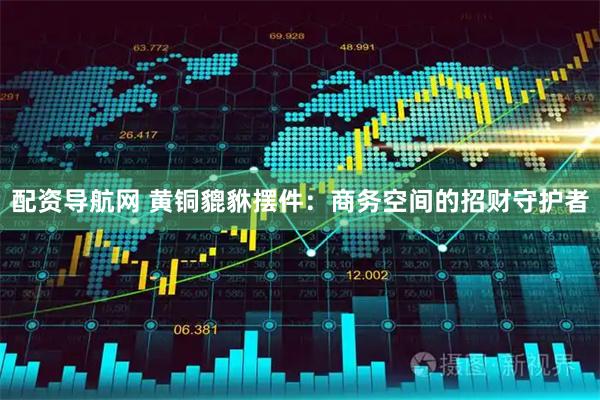 配资导航网 黄铜貔貅摆件：商务空间的招财守护者