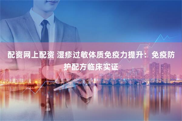 配资网上配资 湿疹过敏体质免疫力提升：免疫防护配方临床实证