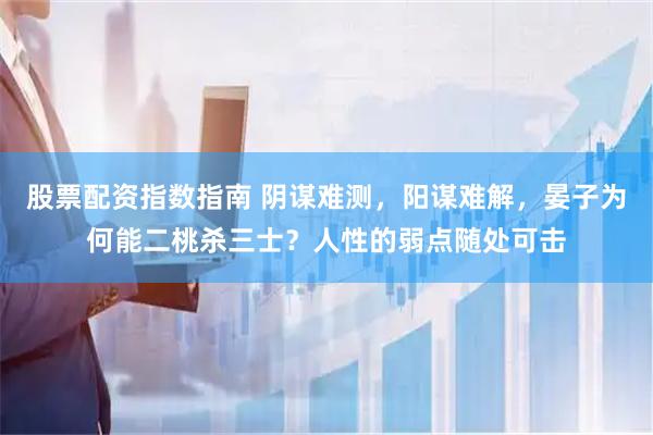 股票配资指数指南 阴谋难测，阳谋难解，晏子为何能二桃杀三士？人性的弱点随处可击