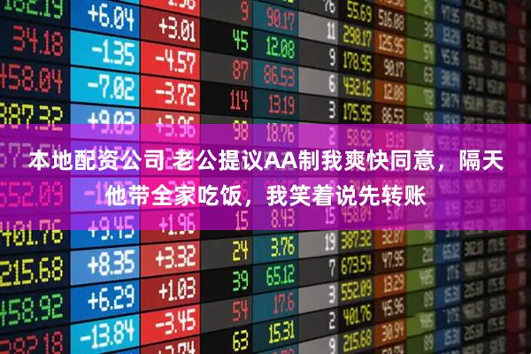 本地配资公司 老公提议AA制我爽快同意，隔天他带全家吃饭，我笑着说先转账